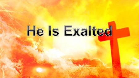 He is exalted, the King is exalted on high I will praise him He is exalted forever exalted And I will praise His name He is exalted - V.