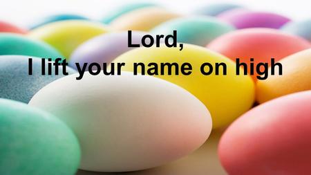 Lord, I lift your name on high. Lord, I love to sing your praises I'm so glad you're in my life I'm so glad you came to save us Verse.