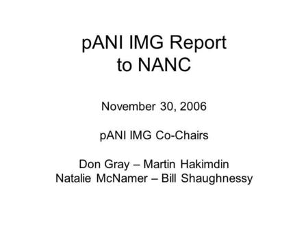 PANI IMG Report to NANC November 30, 2006 pANI IMG Co-Chairs Don Gray – Martin Hakimdin Natalie McNamer – Bill Shaughnessy.