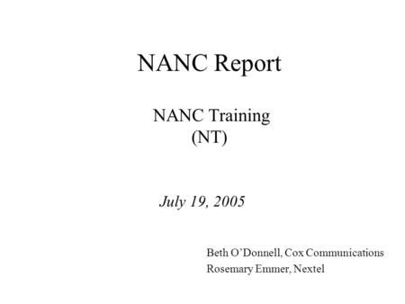 NANC Report NANC Training (NT) July 19, 2005 Beth ODonnell, Cox Communications Rosemary Emmer, Nextel.