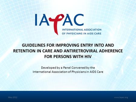 GUIDELINES FOR IMPROVING ENTRY INTO AND RETENTION IN CARE AND ANTIRETROVIRAL ADHERENCE FOR PERSONS WITH HIV Developed by a Panel Convened by the International.