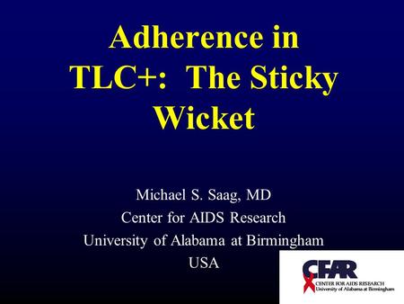 Adherence in TLC+: The Sticky Wicket Michael S. Saag, MD Center for AIDS Research University of Alabama at Birmingham USA.