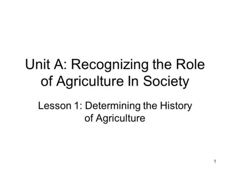 Unit A: Recognizing the Role of Agriculture In Society Lesson 1: Determining the History of Agriculture 1.