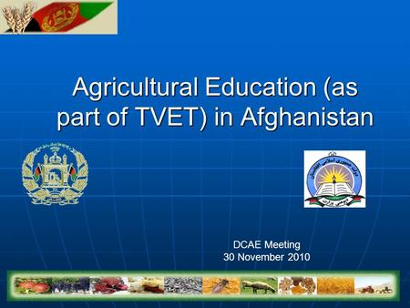 Agricultural Education (as part of TVET) in Afghanistan DCAE Meeting 30 November 2010.