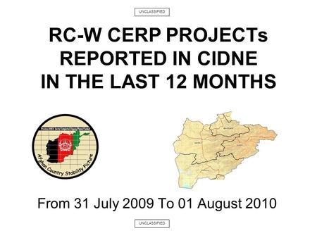 From 31 July 2009 To 01 August 2010 RC-W CERP PROJECTs REPORTED IN CIDNE IN THE LAST 12 MONTHS UNCLASSIFIED.