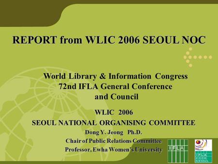 REPORT from WLIC 2006 SEOUL NOC World Library & Information Congress 72nd IFLA General Conference and Council WLIC 2006 SEOUL NATIONAL ORGANISING COMMITTEE.