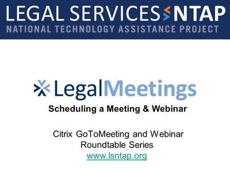 Citrix GoToMeeting and Webinar Roundtable Series www.lsntap.org www.lsntap.org Scheduling a Meeting & Webinar.