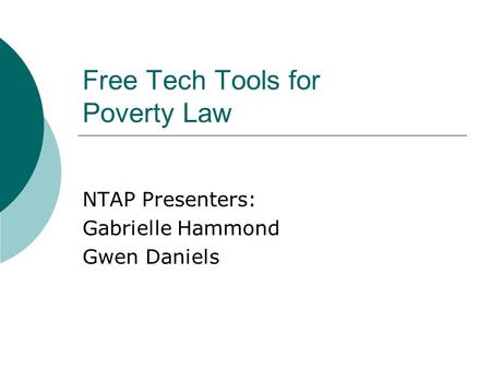 Free Tech Tools for Poverty Law NTAP Presenters: Gabrielle Hammond Gwen Daniels.