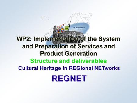 Cultural Heritage in REGional NETworks REGNET WP2: Implementation of the System and Preparation of Services and Product Generation Structure and deliverables.