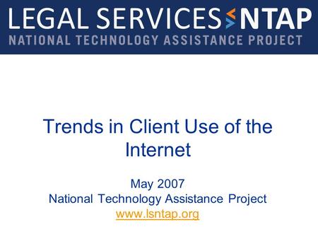 Trends in Client Use of the Internet May 2007 National Technology Assistance Project www.lsntap.org www.lsntap.org.