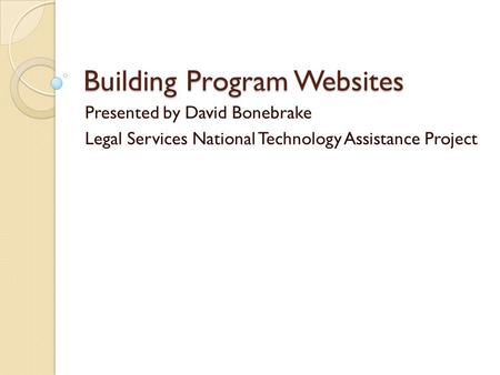 Building Program Websites Presented by David Bonebrake Legal Services National Technology Assistance Project.