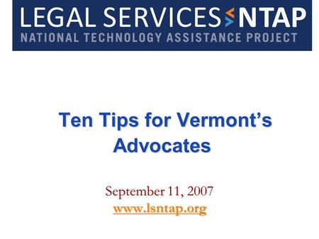 Ten Tips for Vermonts Advocates Ten Tips for Vermonts Advocates September 11, 2007 www.lsntap.org.