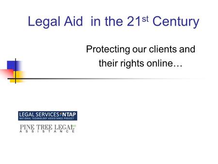 Legal Aid in the 21 st Century Protecting our clients and their rights online…