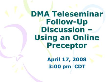 DMA Teleseminar Follow-Up Discussion – Using an Online Preceptor April 17, 2008 3:00 pm CDT.