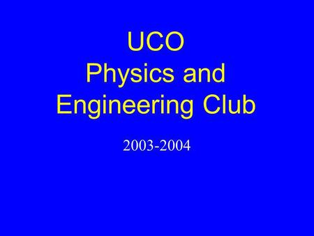 UCO Physics and Engineering Club 2003-2004. Officers 2003-2004 Katherine Goodyear – President Cassie Hoyt – Vice President Stephanie Wilson – Secretary.