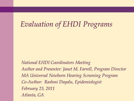 Evaluation of EHDI Programs National EHDI Coordinators Meeting Author and Presenter: Janet M. Farrell, Program Director MA Universal Newborn Hearing Screening.