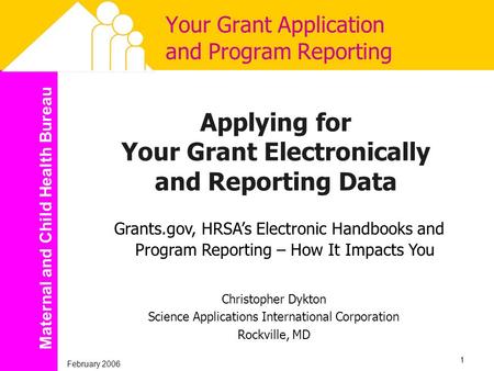 Maternal and Child Health Bureau February 2006 1 Your Grant Application and Program Reporting Applying for Your Grant Electronically and Reporting Data.