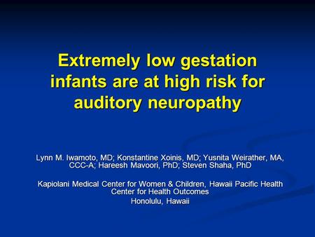 Extremely low gestation infants are at high risk for auditory neuropathy Lynn M. Iwamoto, MD; Konstantine Xoinis, MD; Yusnita Weirather, MA, CCC-A; Hareesh.