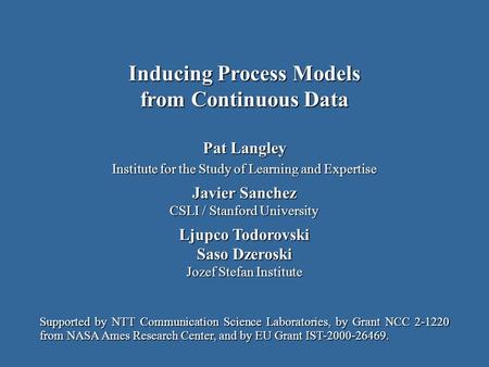 Pat Langley Institute for the Study of Learning and Expertise Javier Sanchez CSLI / Stanford University Ljupco Todorovski Saso Dzeroski Jozef Stefan Institute.