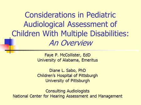 Considerations in Pediatric Audiological Assessment of Children With Multiple Disabilities: An Overview Faye P. McCollister, EdD University of Alabama,