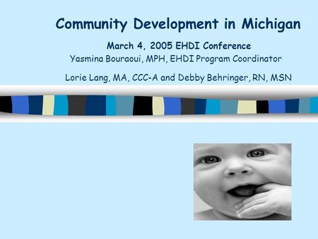 Community Development in Michigan March 4, 2005 EHDI Conference Yasmina Bouraoui, MPH, EHDI Program Coordinator Lorie Lang, MA, CCC-A and Debby Behringer,