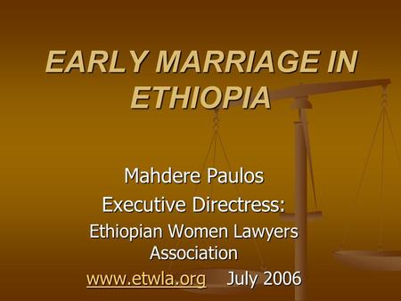 EARLY MARRIAGE IN ETHIOPIA Mahdere Paulos Executive Directress: Ethiopian Women Lawyers Association www.etwla.orgwww.etwla.org July 2006 www.etwla.org.