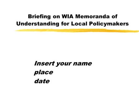 Briefing on WIA Memoranda of Understanding for Local Policymakers Insert your name place date.