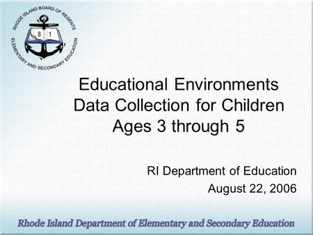 Educational Environments Data Collection for Children Ages 3 through 5 RI Department of Education August 22, 2006.