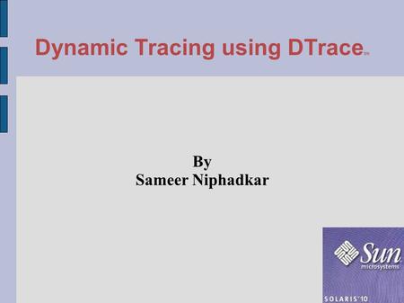 Dynamic Tracing using DTrace tm By Sameer Niphadkar.