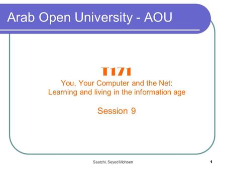 Saatchi, Seyed Mohsen1 Arab Open University - AOU T171 You, Your Computer and the Net: Learning and living in the information age Session 9.