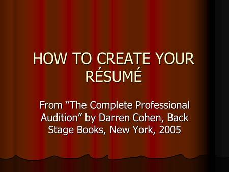 HOW TO CREATE YOUR RÉSUMÉ From The Complete Professional Audition by Darren Cohen, Back Stage Books, New York, 2005.