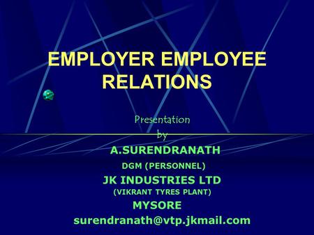 EMPLOYER EMPLOYEE RELATIONS Presentation by A.SURENDRANATH DGM (PERSONNEL) JK INDUSTRIES LTD (VIKRANT TYRES PLANT) MYSORE