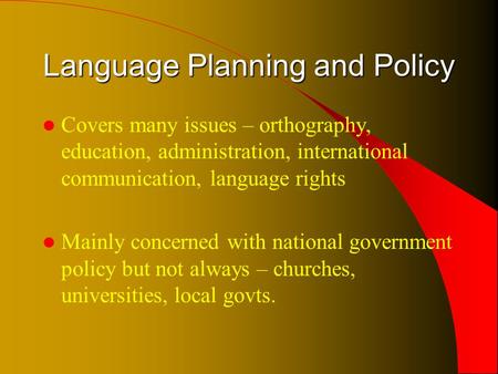 Language Planning and Policy Covers many issues – orthography, education, administration, international communication, language rights Mainly concerned.