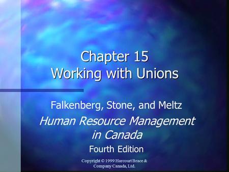 Copyright © 1999 Harcourt Brace & Company Canada, Ltd. Chapter 15 Working with Unions Falkenberg, Stone, and Meltz Human Resource Management in Canada.