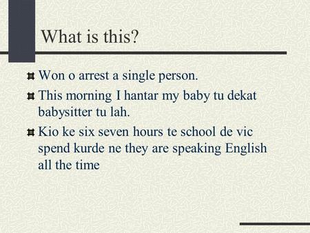 What is this? Won o arrest a single person. This morning I hantar my baby tu dekat babysitter tu lah. Kio ke six seven hours te school de vic spend kurde.