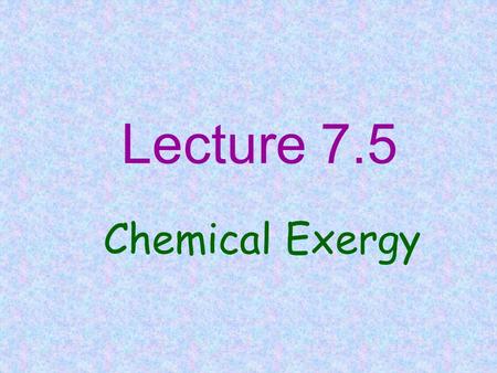 Lecture 7.5 Chemical Exergy. CONCEPT OF CHEMICAL EXERGY Exergy : Max. work that can be obtained from any form of energy( e.g. in a flowing stream) Environment.