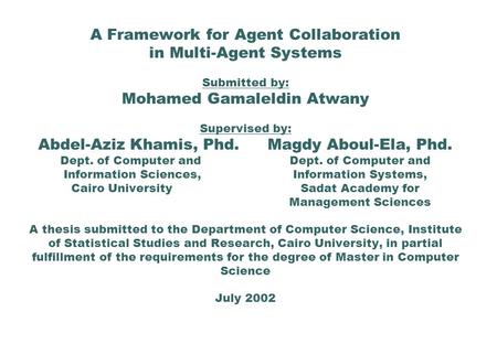 A Framework for Agent Collaboration in Multi-Agent Systems Submitted by: Mohamed Gamaleldin Atwany Supervised by: Abdel-Aziz Khamis, Phd.Magdy Aboul-Ela,