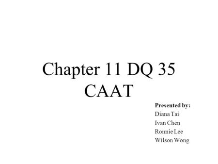 Presented by: Diana Tai Ivan Chen Ronnie Lee Wilson Wong Chapter 11 DQ 35 CAAT.