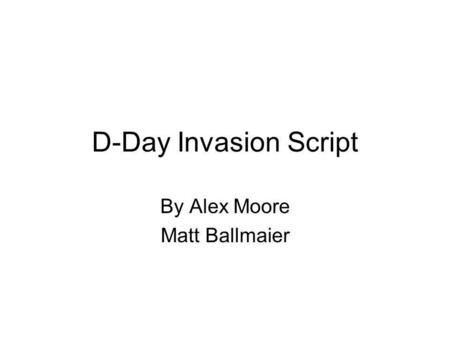 D-Day Invasion Script By Alex Moore Matt Ballmaier.