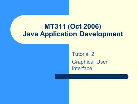 MT311 (Oct 2006) Java Application Development Tutorial 2 Graphical User Interface.