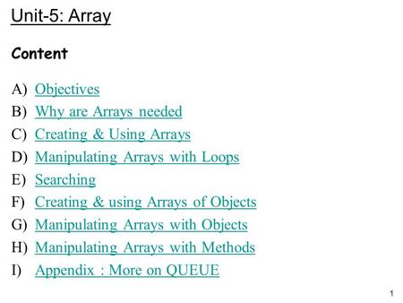 1 Unit-5: Array Content A)ObjectivesObjectives B)Why are Arrays neededWhy are Arrays needed C)Creating & Using ArraysCreating & Using Arrays D)Manipulating.