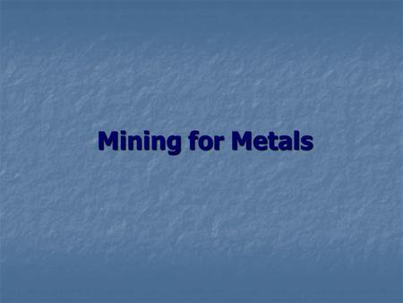 Mining for Metals. Background Information Mining for minerals has been taking place for hundreds of years. Mining for minerals has been taking place for.