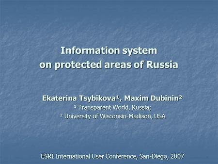 Information system on protected areas of Russia Ekaterina Tsybikova¹, Maxim Dubinin² ¹ Transparent World, Russia; ² University of Wisconsin-Madison, USA.