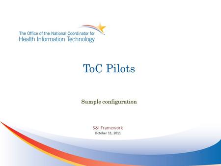 ToC Pilots Sample configuration S&I Framework October 11, 2011.