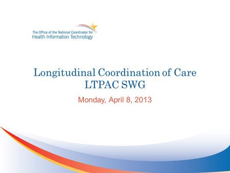 Longitudinal Coordination of Care LTPAC SWG Monday, April 8, 2013.