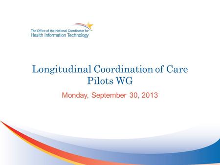 Longitudinal Coordination of Care Pilots WG Monday, September 30, 2013.