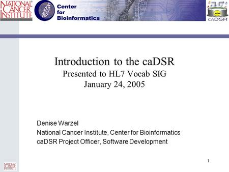 1 Introduction to the caDSR Presented to HL7 Vocab SIG January 24, 2005 Denise Warzel National Cancer Institute, Center for Bioinformatics caDSR Project.