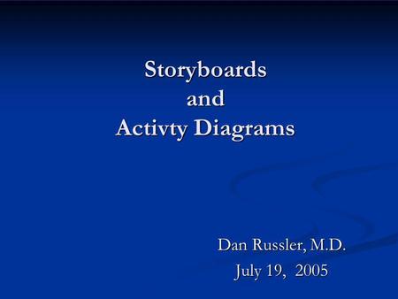 Storyboards and Activty Diagrams Dan Russler, M.D. July 19, 2005.