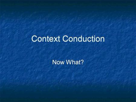 Context Conduction Now What?. Context Conduction Overview A Simple Use Case (and why it didnt work) Requirements Next Steps Overview A Simple Use Case.