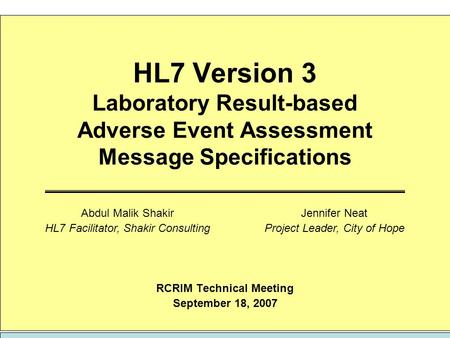 HL7 Version 3 Laboratory Result-based Adverse Event Assessment Message Specifications RCRIM Technical Meeting September 18, 2007 Jennifer Neat Project.